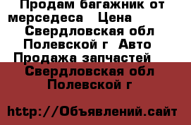 Продам багажник от мерседеса › Цена ­ 7 000 - Свердловская обл., Полевской г. Авто » Продажа запчастей   . Свердловская обл.,Полевской г.